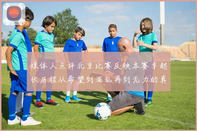 媒体人点评北京比赛反映本赛季起伏历程从希望到混乱再到无力的真实写照
