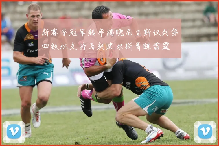 新赛季冠军赔率揭晓尼克斯仅列第四铁林支持马刺皮尔斯青睐雷霆