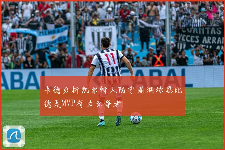 韦德分析凯尔特人防守漏洞称恩比德是MVP有力竞争者