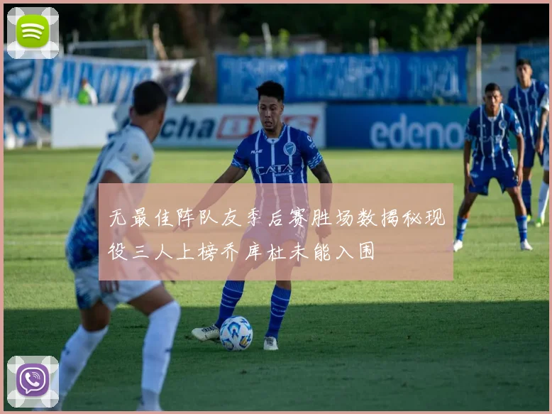 无最佳阵队友季后赛胜场数揭秘现役三人上榜乔库杜未能入围
