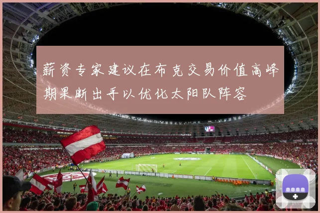 薪资专家建议在布克交易价值高峰期果断出手以优化太阳队阵容