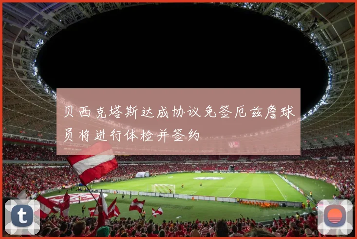 贝西克塔斯达成协议免签厄兹詹球员将进行体检并签约