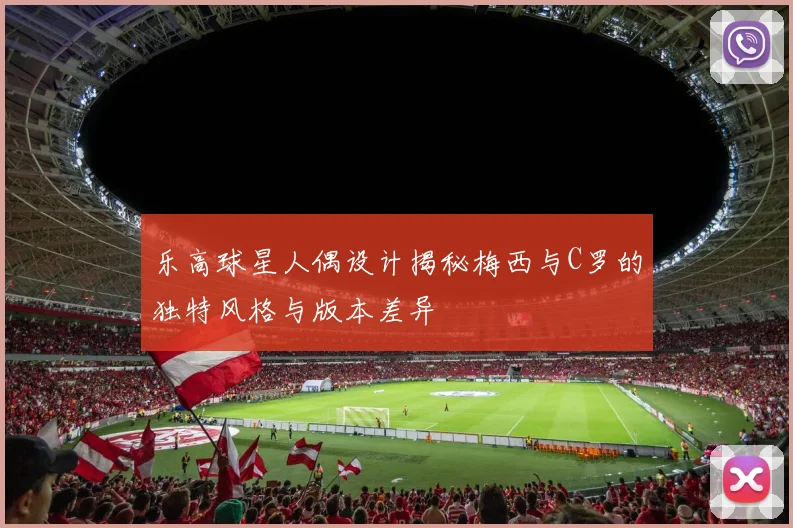 乐高球星人偶设计揭秘梅西与C罗的独特风格与版本差异