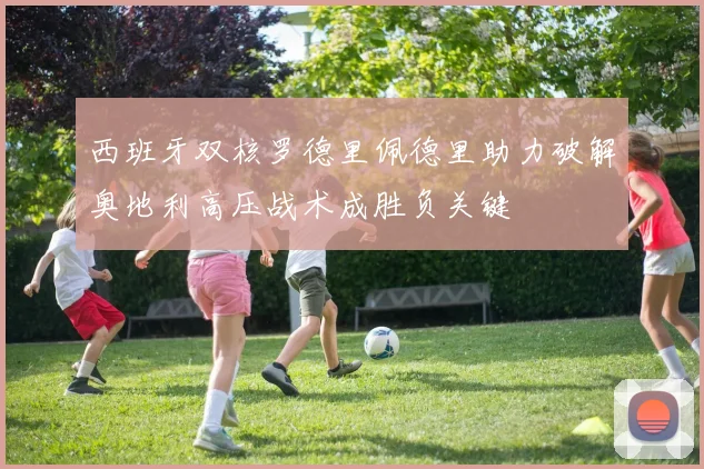 西班牙双核罗德里佩德里助力破解奥地利高压战术成胜负关键