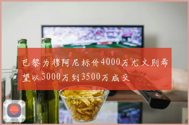 巴黎为穆阿尼标价4000万尤文则希望以3000万到3500万成交